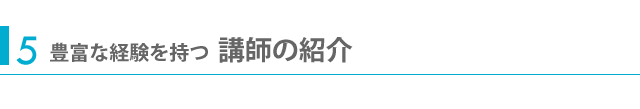 5豊富な経験を持つ講師の紹介