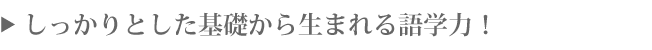 しっかりとした基礎から生まれる語学力！