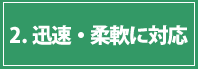 2柔軟・迅速に対応