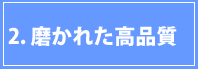 2磨かれた高品質